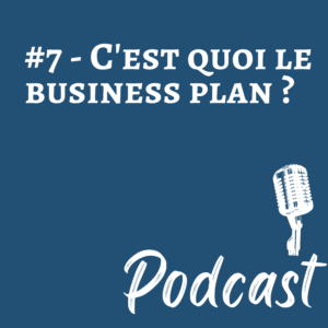 #7 – Podcast –  C’est quoi le Business Plan ?