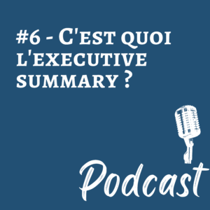 #6 – Podcast –  C’est quoi l’executive summary ?