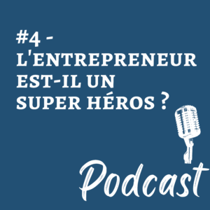 #4 – Podcast – l’entrepreneur est-il un super héros ?
