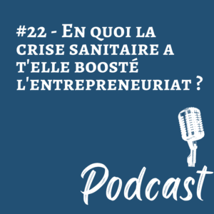 #22 | En quoi la crise sanitaire a t’elle boosté l’entrepreneuriat ?